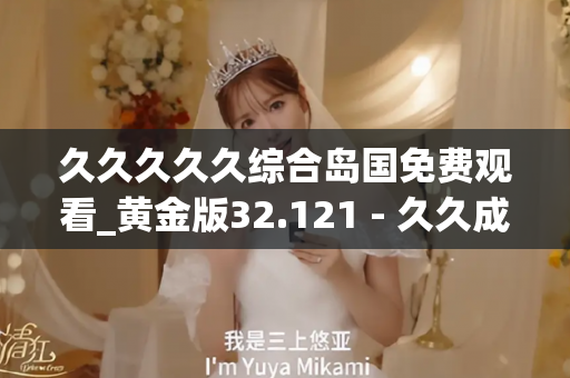 久久久久久综合岛国免费观看_黄金版32.121 - 久久成年片 - 亚洲精品久久玖玖玖玖,亚洲精品久久一区二区无卡,亚洲精品久久一区毛片