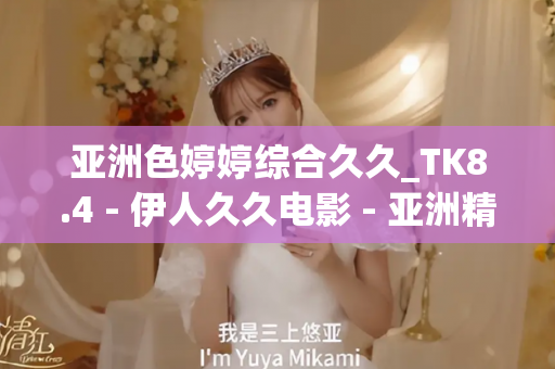 亚洲色婷婷综合久久_TK8.4 - 伊人久久电影 - 亚洲精品久久玖玖玖玖,亚洲精品久久一区二区无卡,亚洲精品久久一区毛片