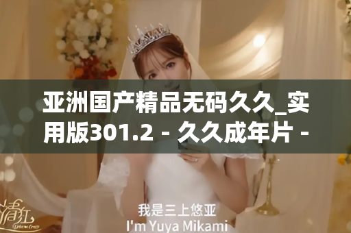亚洲国产精品无码久久_实用版301.2 - 久久成年片 - 亚洲精品久久玖玖玖玖,亚洲精品久久一区二区无卡,亚洲精品久久一区毛片