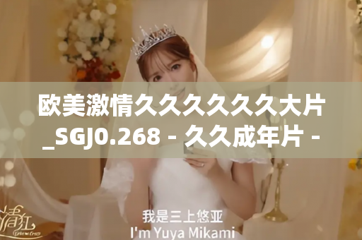 欧美激情久久久久久久大片_SGJ0.268 - 久久成年片 - 亚洲精品久久玖玖玖玖,亚洲精品久久一区二区无卡,亚洲精品久久一区毛片