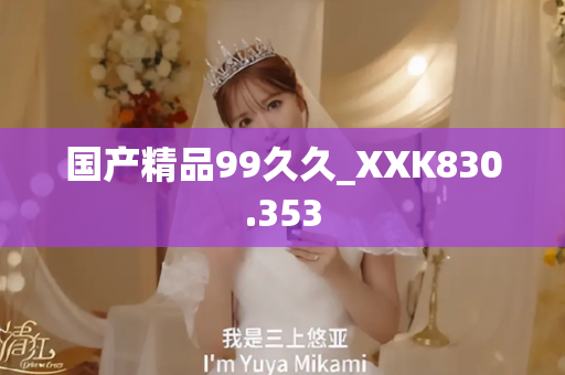 国产精品99久久_XXK830.353