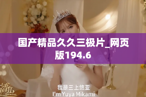 国产精品久久三极片_网页版194.6