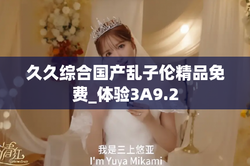 久久综合国产乱子伦精品免费_体验3A9.2