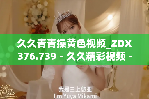 久久青青操黄色视频_ZDX376.739 - 久久精彩视频 - 亚洲精品久久玖玖玖玖,亚洲精品久久一区二区无卡,亚洲精品久久一区毛片