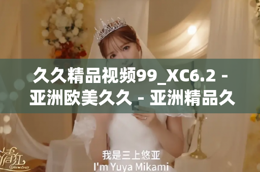 久久精品视频99_XC6.2 - 亚洲欧美久久 - 亚洲精品久久玖玖玖玖,亚洲精品久久一区二区无卡,亚洲精品久久一区毛片