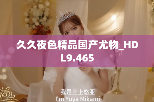 久久夜色精品国产尤物_HDL9.465