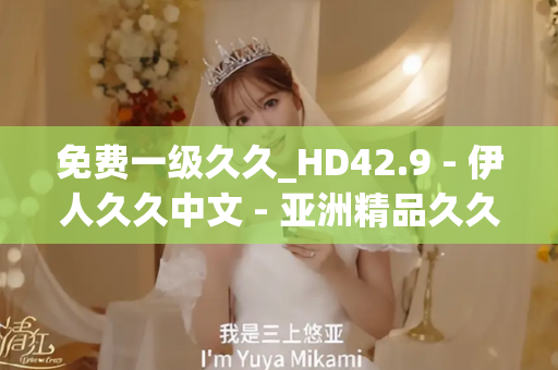 免费一级久久_HD42.9 - 伊人久久中文 - 亚洲精品久久玖玖玖玖,亚洲精品久久一区二区无卡,亚洲精品久久一区毛片