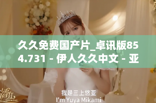 久久免费国产片_卓讯版854.731 - 伊人久久中文 - 亚洲精品久久玖玖玖玖,亚洲精品久久一区二区无卡,亚洲精品久久一区毛片