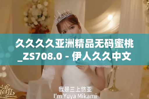 久久久久亚洲精品无码蜜桃_ZS708.0 - 伊人久久中文 - 亚洲精品久久玖玖玖玖,亚洲精品久久一区二区无卡,亚洲精品久久一区毛片