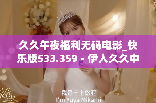 久久午夜福利无码电影_快乐版533.359 - 伊人久久中文 - 亚洲精品久久玖玖玖玖,亚洲精品久久一区二区无卡,亚洲精品久久一区毛片