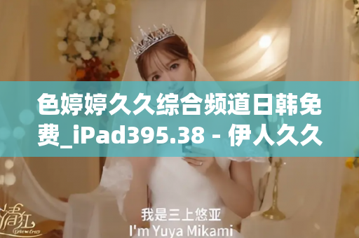 色婷婷久久综合频道日韩免费_iPad395.38 - 伊人久久中文 - 亚洲精品久久玖玖玖玖,亚洲精品久久一区二区无卡,亚洲精品久久一区毛片
