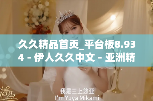 久久精品首页_平台板8.934 - 伊人久久中文 - 亚洲精品久久玖玖玖玖,亚洲精品久久一区二区无卡,亚洲精品久久一区毛片