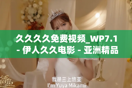 久久久久免费视频_WP7.1 - 伊人久久电影 - 亚洲精品久久玖玖玖玖,亚洲精品久久一区二区无卡,亚洲精品久久一区毛片