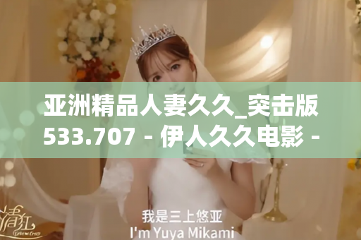 亚洲精品人妻久久_突击版533.707 - 伊人久久电影 - 亚洲精品久久玖玖玖玖,亚洲精品久久一区二区无卡,亚洲精品久久一区毛片