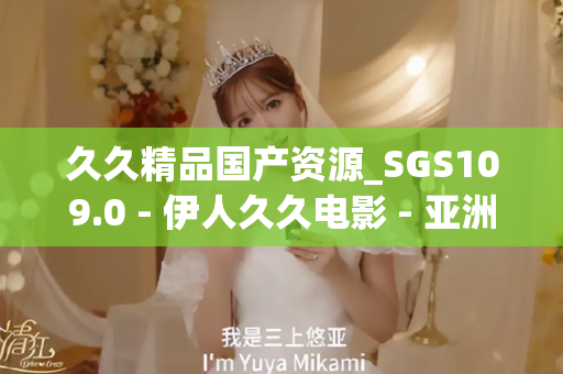 久久精品国产资源_SGS109.0 - 伊人久久电影 - 亚洲精品久久玖玖玖玖,亚洲精品久久一区二区无卡,亚洲精品久久一区毛片